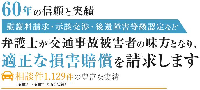 60年の信頼と実績 弁護士が交通事故被害者の味方となり、適正な損害賠償を請求します