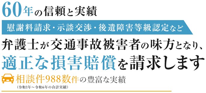 60年の信頼と実績 弁護士が交通事故被害者の味方となり、適正な損害賠償を請求します